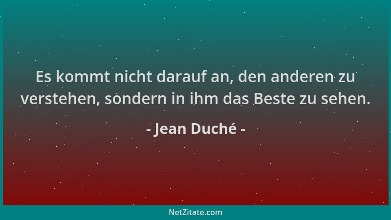 Jean Duché - Es kommt nicht darauf an, den anderen zu verstehen, sondern in ihm das Beste zu sehen....