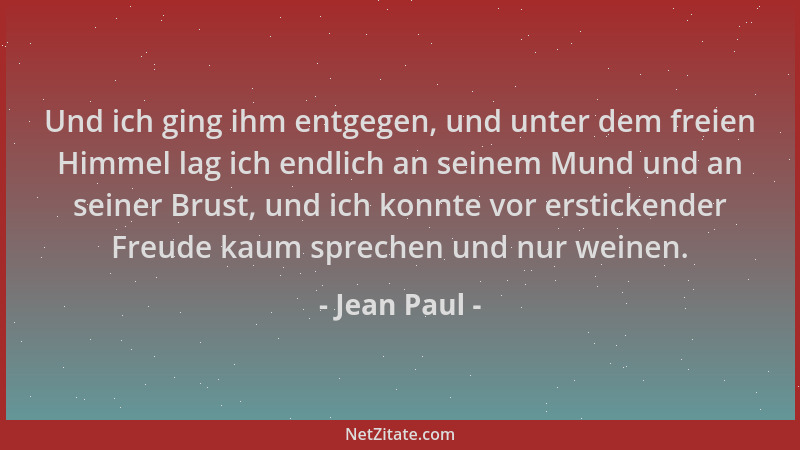 Jean Paul - Und ich ging ihm entgegen, und unter dem freien Himmel lag ich endlich an seinem Mund und an seiner Brust, und...