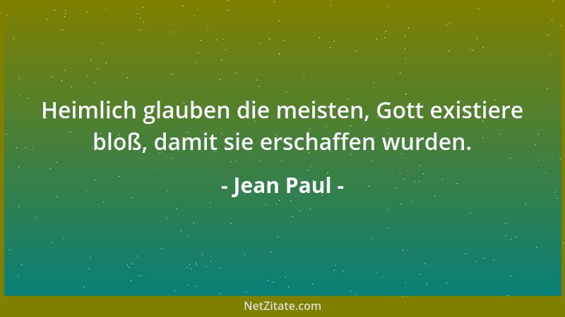 Jean Paul - Heimlich glauben die meisten, Gott existiere bloß, damit sie erschaffen wurden....
