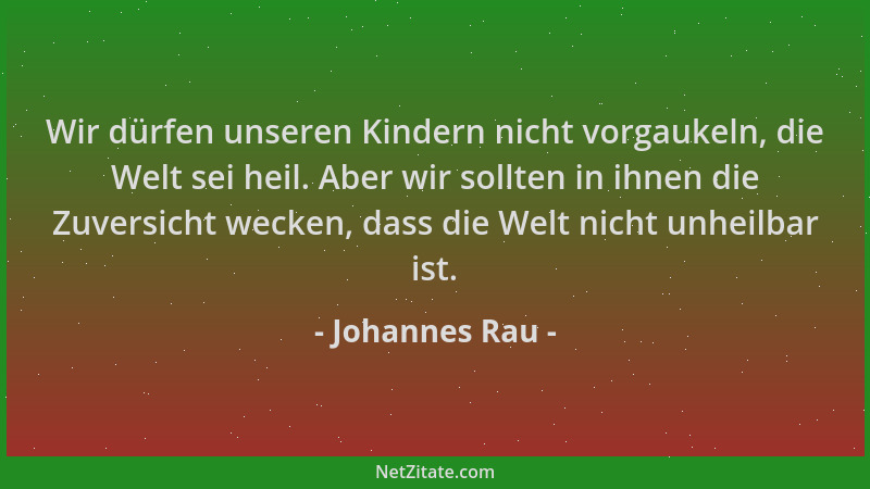 Johannes Rau - Wir dürfen unseren Kindern nicht vorgaukeln, die Welt sei heil. Aber wir sollten in ihnen die Zuversicht wec...