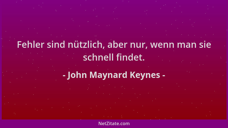 John Maynard Keynes - Fehler sind nützlich, aber nur, wenn man sie schnell findet....