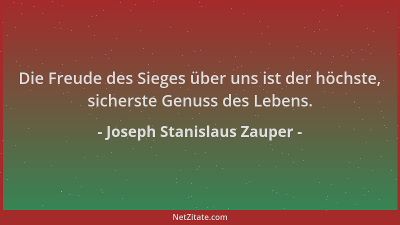 Joseph Stanislaus Zauper - Die Freude des Sieges über uns ist der höchste, sicherste Genuss des Lebens....