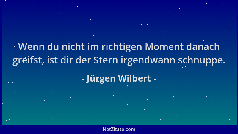 Jürgen Wilbert - Wenn du nicht im richtigen Moment danach greifst, ist dir der Stern irgendwann schnuppe....