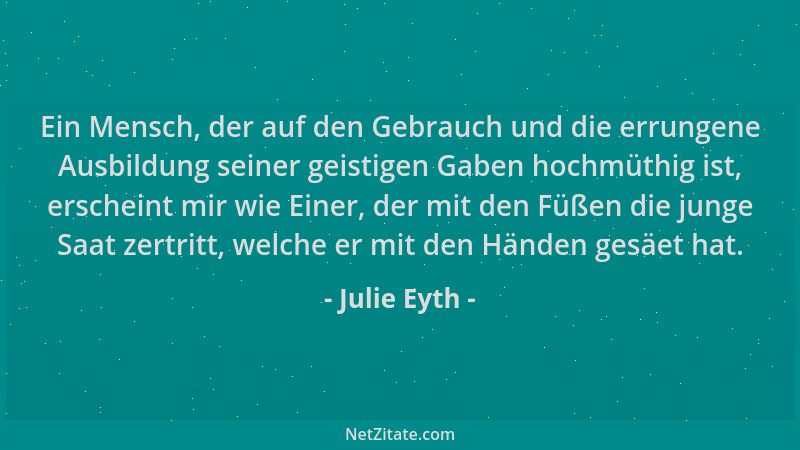 Julie Eyth - Ein Mensch, der auf den Gebrauch und die errungene Ausbildung seiner geistigen Gaben hochmüthig ist, erscheint...