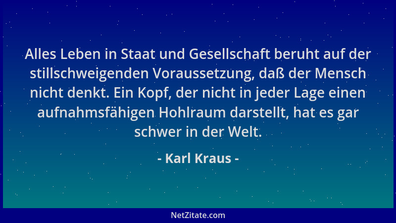 Karl Kraus - Alles Leben in Staat und Gesellschaft beruht auf der stillschweigenden Voraussetzung, daß der Mensch nicht den...