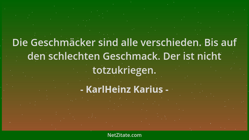 KarlHeinz Karius - Die Geschmäcker sind alle verschieden. Bis auf den schlechten Geschmack. Der ist nicht totzukriegen....