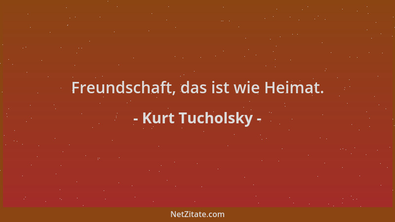 Kurt Tucholsky - Freundschaft, das ist wie Heimat....