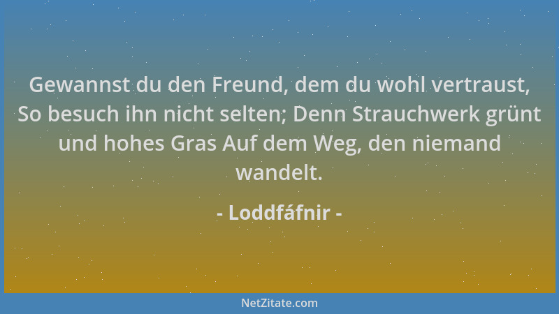 Loddfáfnir - Gewannst du den Freund, dem du wohl vertraust, So besuch ihn nicht selten; Denn Strauchwerk grünt und hohes Gr...