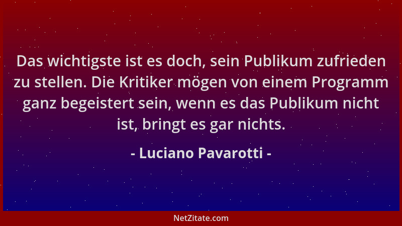 Luciano Pavarotti - Das wichtigste ist es doch, sein Publikum zufrieden zu stellen. Die Kritiker mögen von einem Programm g...
