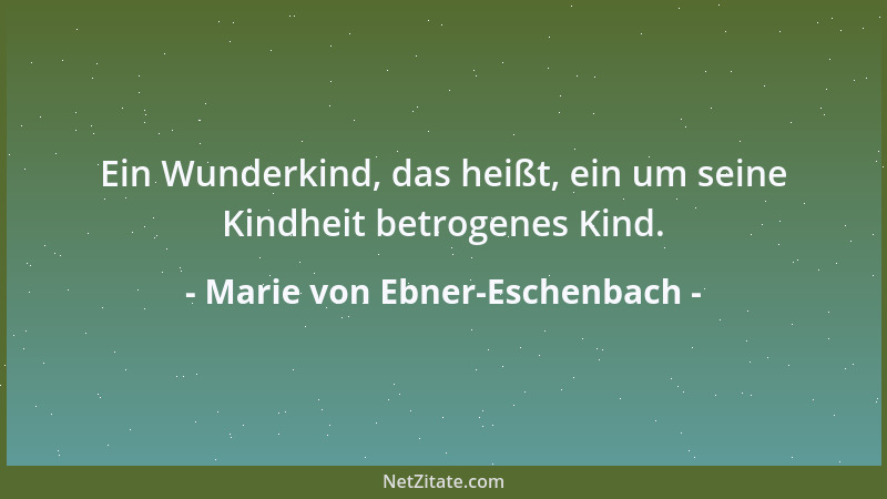 Marie von Ebner-Eschenbach - Ein Wunderkind, das heißt, ein um seine Kindheit betrogenes Kind....