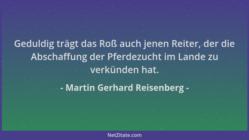 Martin Gerhard Reisenberg - Geduldig trägt das Roß auch jenen Reiter, der die Abschaffung der Pferdezucht im Lande zu verkü...