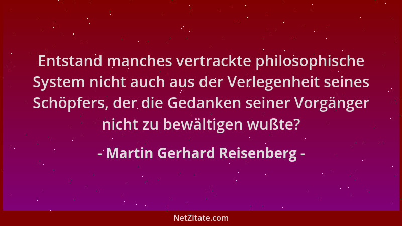 Martin Gerhard Reisenberg - Entstand manches vertrackte philosophische System nicht auch aus der Verlegenheit seines Schöpf...