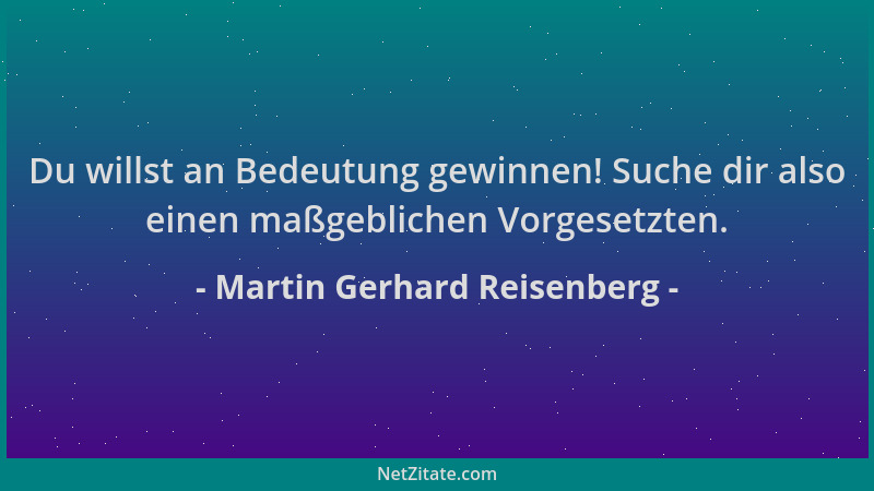 Martin Gerhard Reisenberg - Du willst an Bedeutung gewinnen! Suche dir also einen maßgeblichen Vorgesetzten....