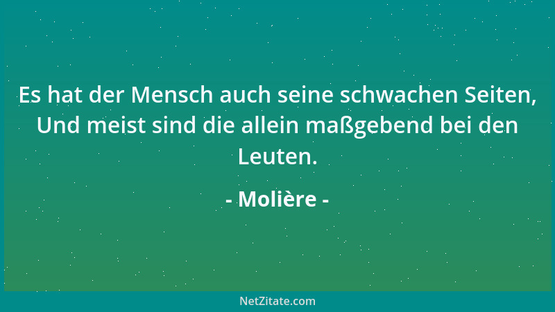 Molière - Es hat der Mensch auch seine schwachen Seiten, Und meist sind die allein maßgebend bei den Leuten....