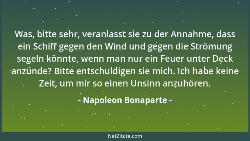 Napoleon Bonaparte - Was, bitte sehr, veranlasst sie zu der Annahme, dass ein Schiff gegen den Wind und gegen die Strömung...