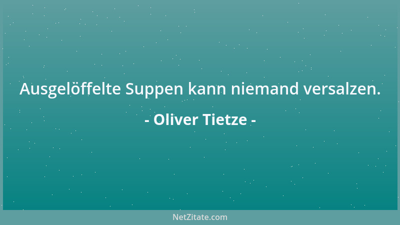 Oliver Tietze - Ausgelöffelte Suppen kann niemand versalzen....
