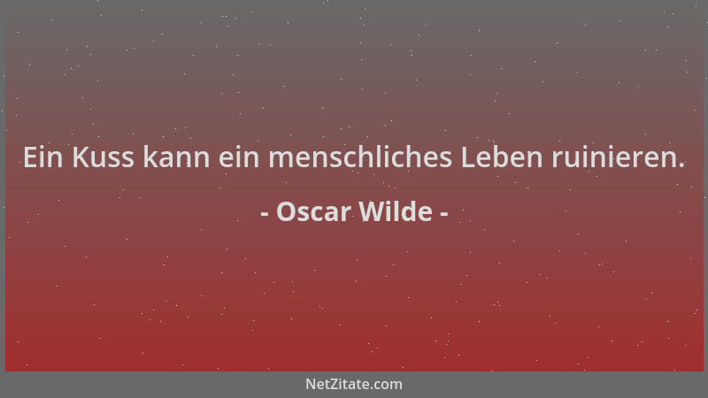 Oscar Wilde - Ein Kuss kann ein menschliches Leben ruinieren....
