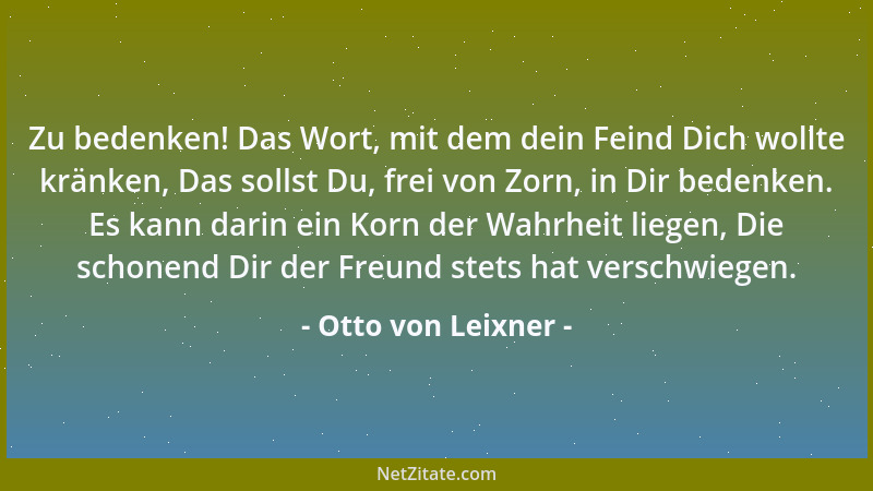 Otto von Leixner - Zu bedenken! Das Wort, mit dem dein Feind Dich wollte kränken, Das sollst Du, frei von Zorn, in Dir bede...
