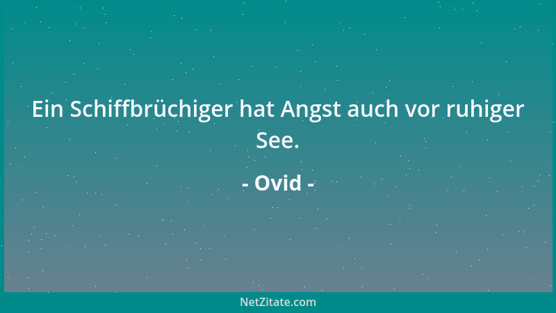Ovid - Ein Schiffbrüchiger hat Angst auch vor ruhiger See....