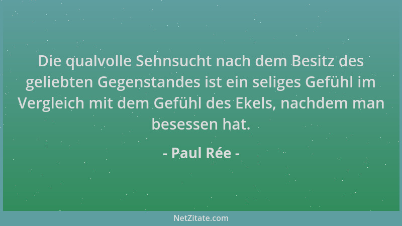 Paul Rée - Die qualvolle Sehnsucht nach dem Besitz des geliebten Gegenstandes ist ein seliges Gefühl im Vergleich mit dem G...