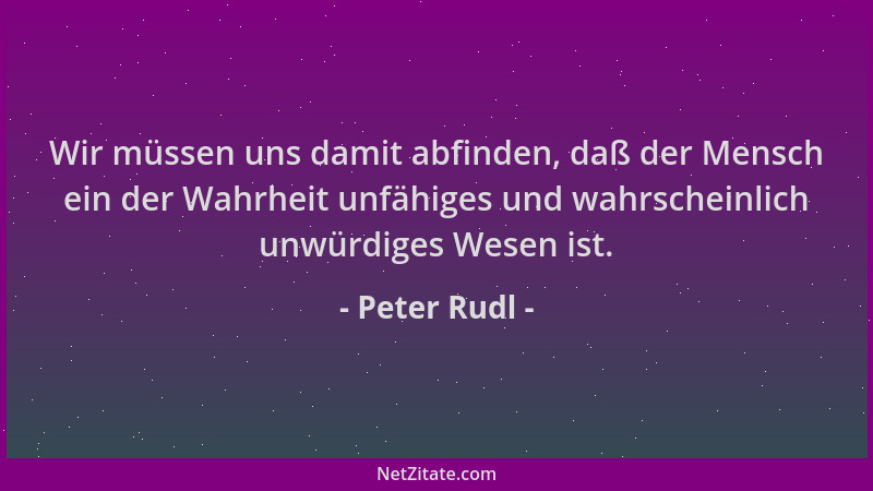 Peter Rudl - Wir müssen uns damit abfinden, daß der Mensch ein der Wahrheit unfähiges und wahrscheinlich unwürdiges Wesen i...