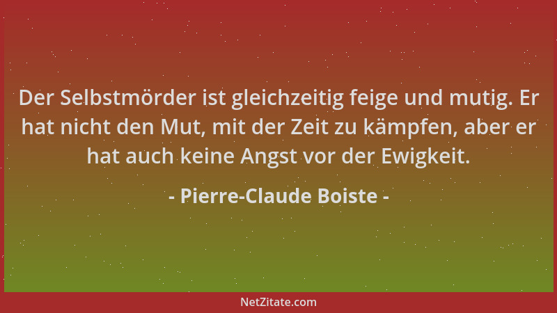 Pierre-Claude Boiste - Der Selbstmörder ist gleichzeitig feige und mutig. Er hat nicht den Mut, mit der Zeit zu kämpfen, ab...