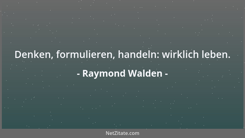 Raymond Walden - Denken, formulieren, handeln: wirklich leben....