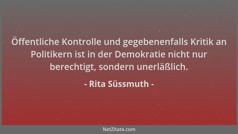 Rita Süssmuth - Öffentliche Kontrolle und gegebenenfalls Kritik an Politikern ist in der Demokratie nicht nur berechtigt, s...