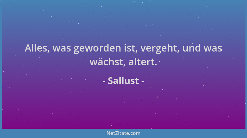 Sallust - Alles, was geworden ist, vergeht, und was wächst, altert....
