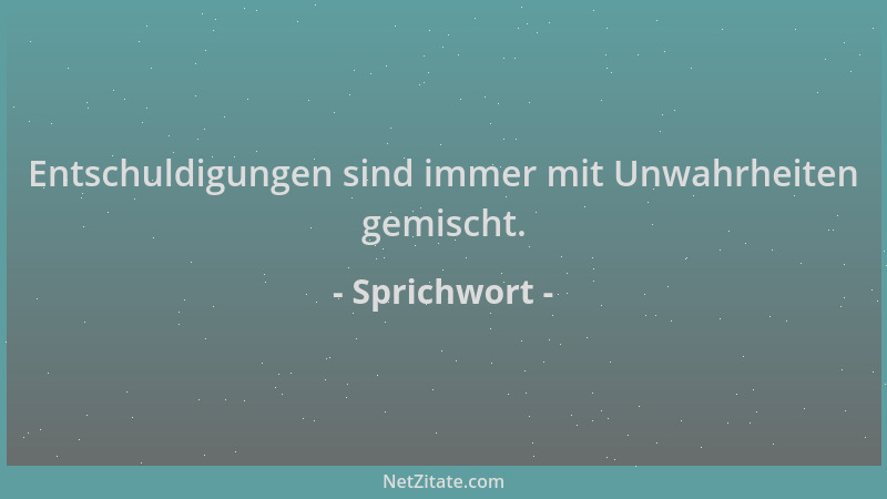 Sprichwort - Entschuldigungen sind immer mit Unwahrheiten gemischt....