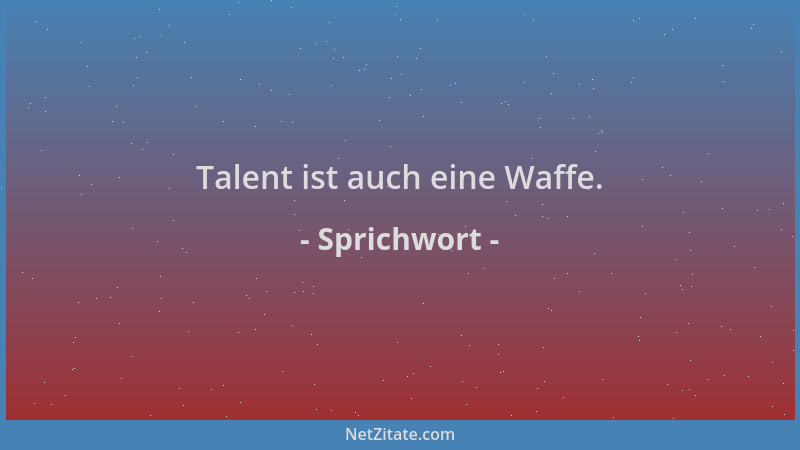 Sprichwort - Talent ist auch eine Waffe....