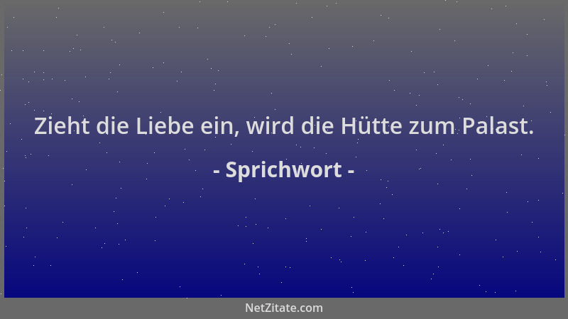 Sprichwort - Zieht die Liebe ein, wird die Hütte zum Palast....
