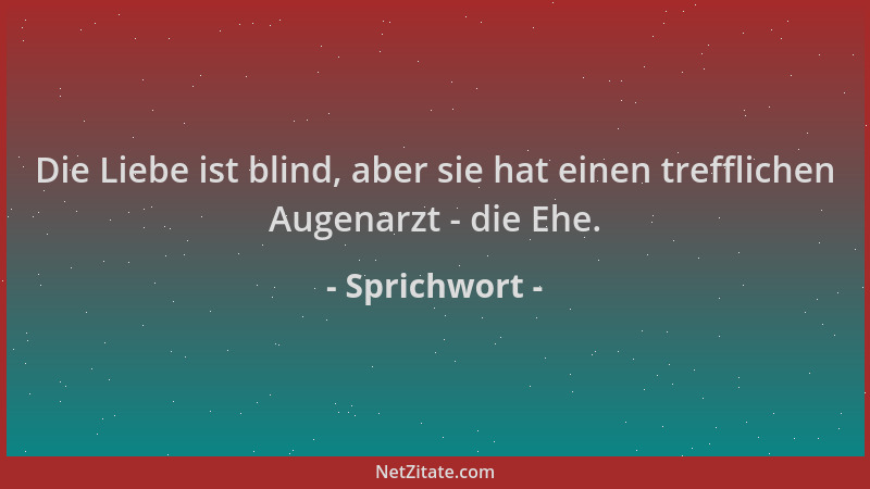 Sprichwort - Die Liebe ist blind, aber sie hat einen trefflichen Augenarzt - die Ehe....