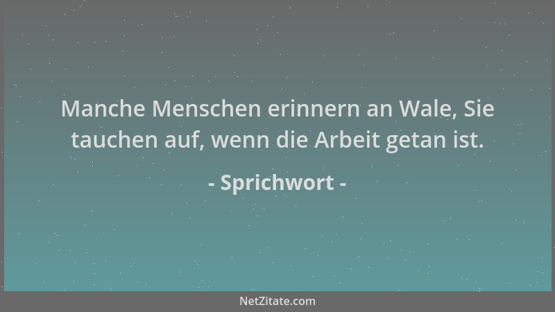 Sprichwort - Manche Menschen erinnern an Wale, Sie tauchen auf, wenn die Arbeit getan ist....