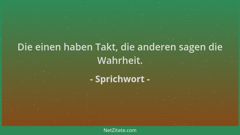 Sprichwort - Die einen haben Takt, die anderen sagen die Wahrheit....