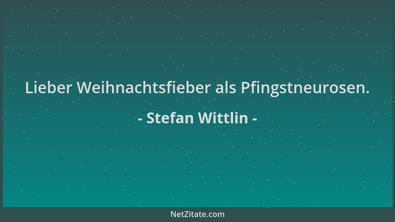 Stefan Wittlin - Lieber Weihnachtsfieber als Pfingstneurosen....