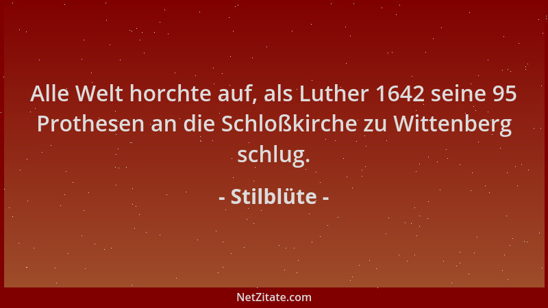 Stilblüte - Alle Welt horchte auf, als Luther 1642 seine 95 Prothesen an die Schloßkirche zu Wittenberg schlug....