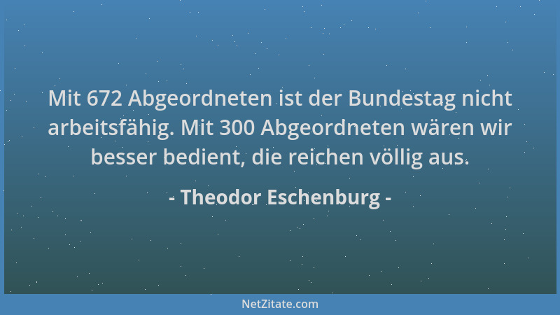 Theodor Eschenburg - Mit 672 Abgeordneten ist der Bundestag nicht arbeitsfähig. Mit 300 Abgeordneten wären wir besser bedie...