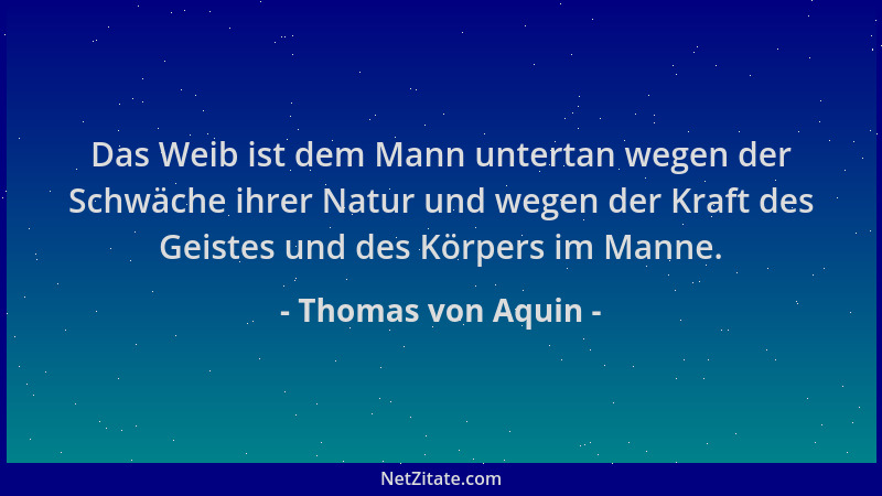 Thomas von Aquin - Das Weib ist dem Mann untertan wegen der Schwäche ihrer Natur und wegen der Kraft des Geistes und des Kö...