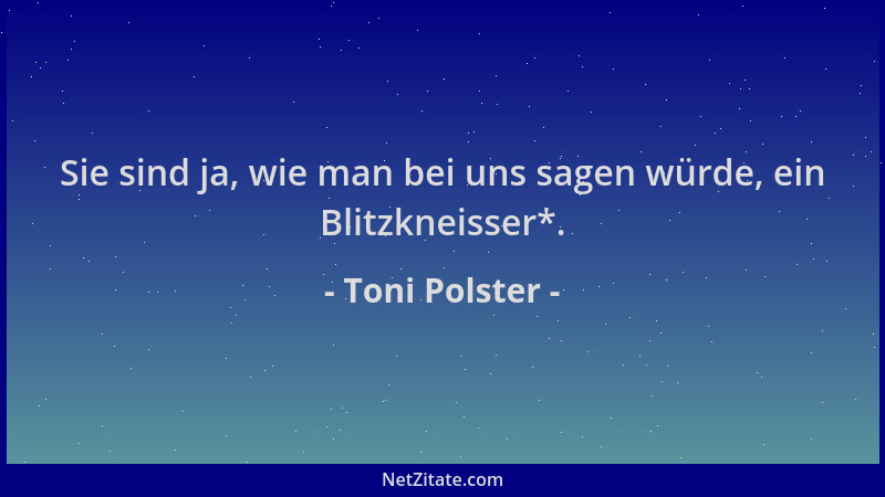 Toni Polster - Sie sind ja, wie man bei uns sagen würde, ein Blitzkneisser*....