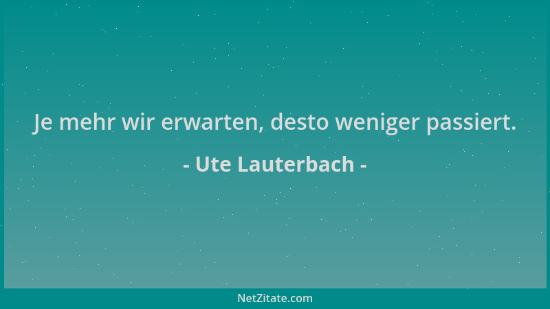 Ute Lauterbach - Je mehr wir erwarten, desto weniger passiert....