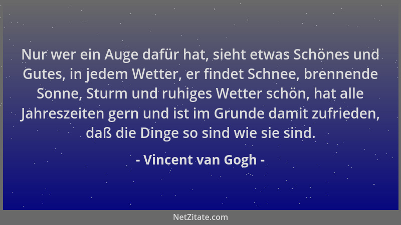 Vincent van Gogh - Nur wer ein Auge dafür hat, sieht etwas Schönes und Gutes, in jedem Wetter, er findet Schnee, brennende...