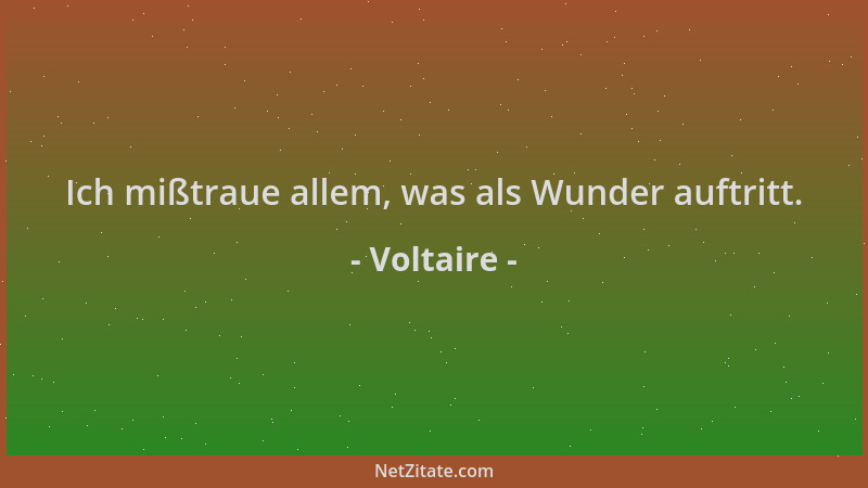 Voltaire - Ich mißtraue allem, was als Wunder auftritt....