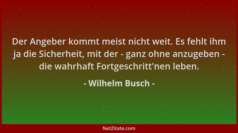 Wilhelm Busch - Der Angeber kommt meist nicht weit. Es fehlt ihm ja die Sicherheit, mit der - ganz ohne anzugeben - die wah...