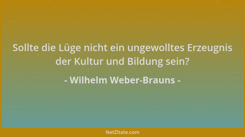 Wilhelm Weber-Brauns - Sollte die Lüge nicht ein ungewolltes Erzeugnis der Kultur und Bildung sein?...