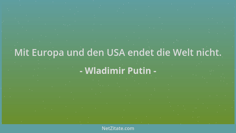 Wladimir Putin - Mit Europa und den USA endet die Welt nicht....