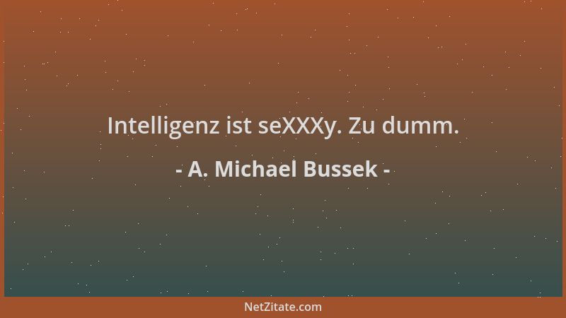 A. Michael Bussek - Intelligenz ist seXXXy. Zu dumm....