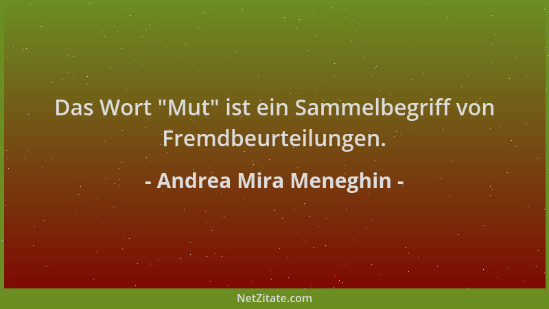 Andrea Mira Meneghin - Das Wort  "Mut " ist ein Sammelbegriff von Fremdbeurteilungen....