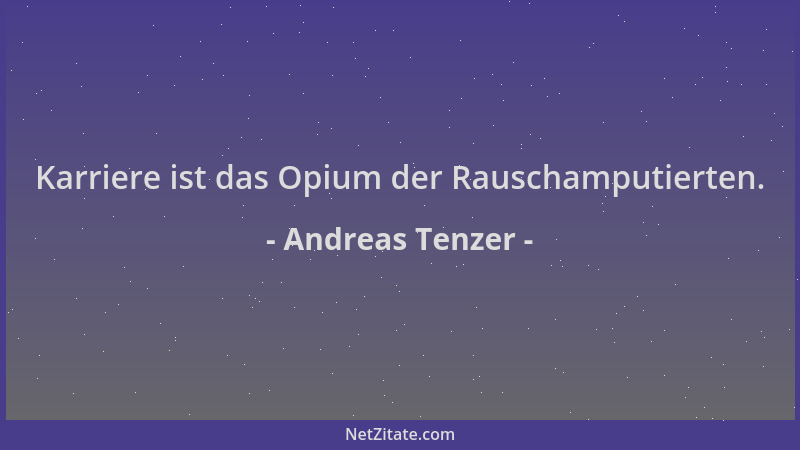 Andreas Tenzer - Karriere ist das Opium der Rauschamputierten....