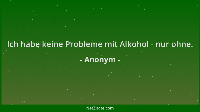 Anonym - Ich habe keine Probleme mit Alkohol - nur ohne....